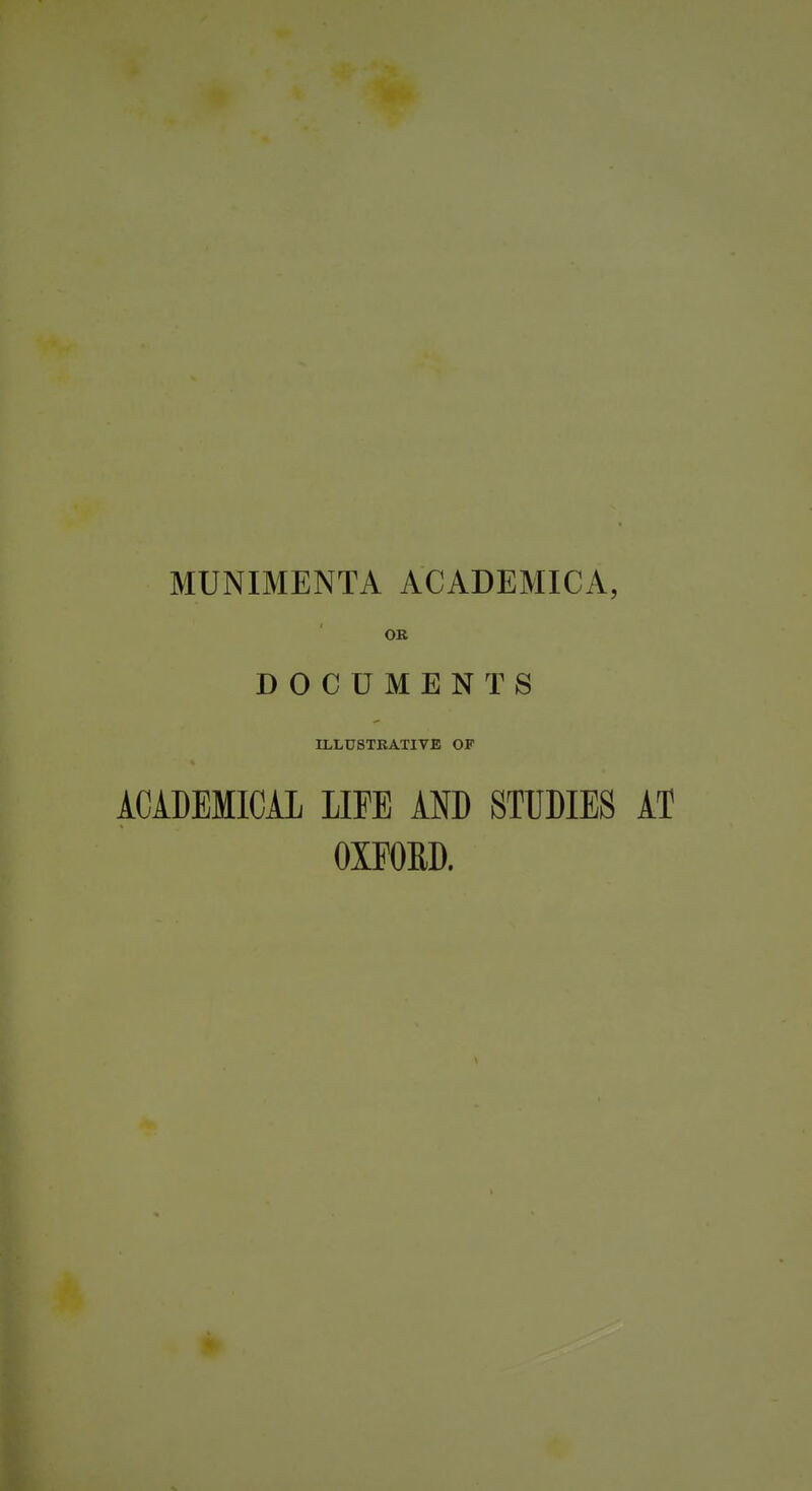 MUNIMENTA ACADEMICA, OB DOCUMENTS ILLUSTKATIVE OF ACADEMICAL LIFE AND STUDIES AT oxmD.