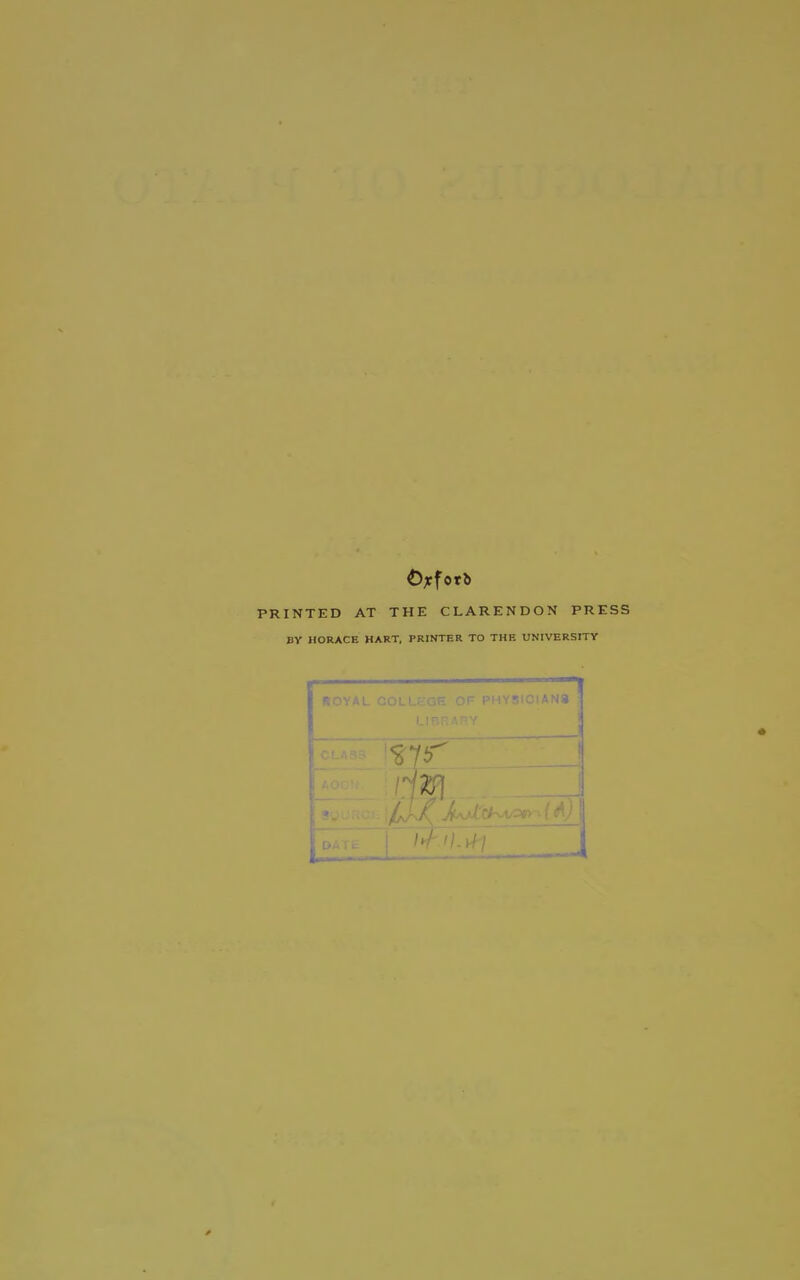 £>xforb PRINTED AT THE CLARENDON PRESS BY HORACE HART, PRINTER TO THE UNIVERSITY | ROYAL COLLEGE OE PHYSICIANS LIBRARY /TO bf livff