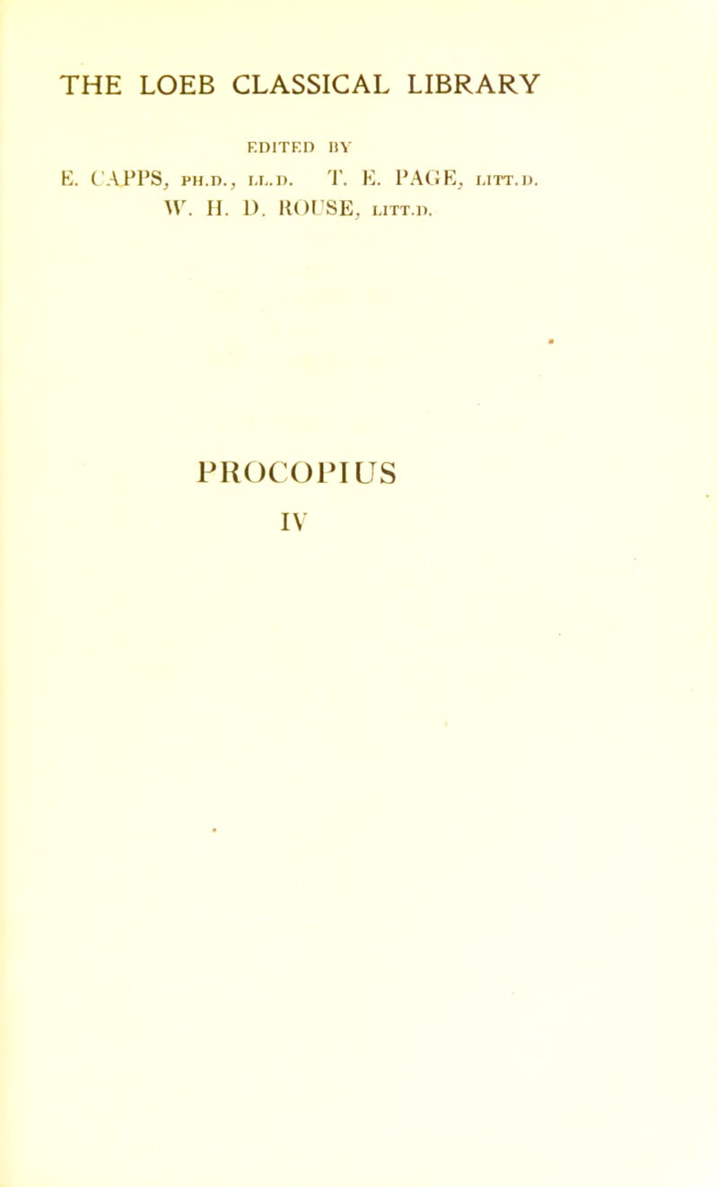 THE LOEB CLASSICAL LIBRARY EDITED BY E. C'APPS, ph.d., ix. d. T. E. PAGE, utt.d. W. H. D. ROUSE, litt.d. PROCOPIUS IV