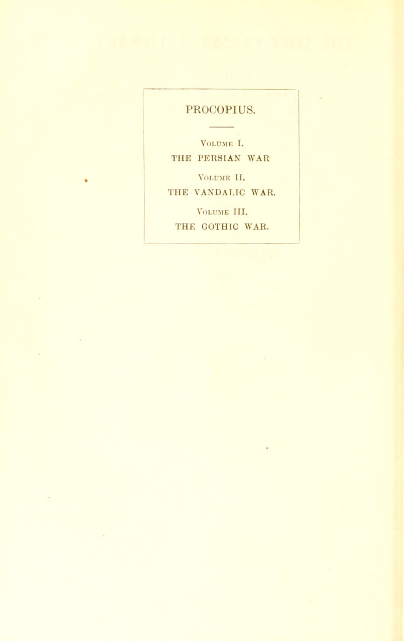 Volume I. THE PERSIAN WAR Volume II. THE VANDALIC WAR. Volume III. THE GOTHIC WAR.