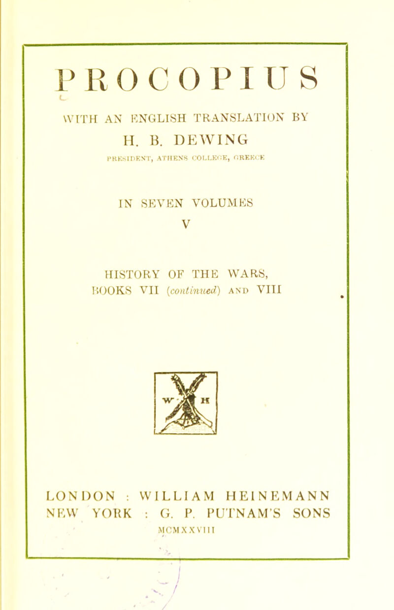 WITH AN RNGLISH TRANSLATION BY H. B. DEWING IN SEVEN VOLUMES V HISTORY OF THE WARS, HOOKS VII [continued) and VIII LONDON : WILLIAM HEINF.MANN NEW YORK : G. P. PUTNAM'S SONS MOM XX VI11