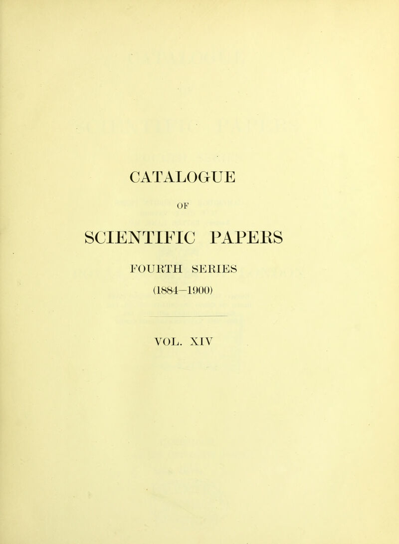 CATALOGUE OF SCIENTIFIC PAPEES FOURTH SERIES (1884-1900)