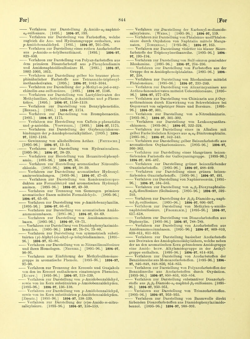 Verfahren zur Darstellung /3i-Amido-a2-naphtol- a4-sulfosaure. [1895.] 1894-97, 593. Verfahren zur Darstellung von Farbstoffen, welche zugleich die Azo- und Hydrazongruppe enthalten, aus ^-Amidobenzaldehyd. [1895.] 1894-97, 705-706. Verfahren zur DarsteUung eines rothen Azofarbstoffes aus 2j-Amido-ji;-tolylbenzthiazoh [1896.] 1894-97, 829-830. ■ Verfahren zur Darstellung von Polyazofarbstoffen aus dem primaren Disazofarbstoff aus p-Phenylendiamin und Amidonaphtoldisulfosaure H. [1895.] 1894-97, 1002-1003, 1011. Verfahren zur Darstellung gelber bis brauner phos- phinahnlicher Farbstoffe aus Tetraamido-triphenyl- methanderivaten. [1895.] 1894-97, H)43-1044. Verfahren zur Darstellung der p-Methyl-?;t-jod-o-oxy- chinolin-ana-sulfonsaure. [1895.] 1894-97, 1146. —— Verfahren zur Darstellung von Lactylderivaten des Methylanilins, Aethylanilins, ^'-Anisidins uud j5-Phene- tidins. [1895.] 1894-97, 1158-1159. Verfahren zur Darstellung von Benzylphenetidin. [EiBDEL.] [1895.] 1894-97, 1174. Verfahren zur Darstellung von Bromphenacetin. [1895.] 1894-97, 1175. Verfahren zur Herstellung von Cafl'ein-^-phenetidin und -^-anisidin. [Voswinkel.] [1895.] 1894-97, 1175. Verfahren zur Darstellung der Oxybenzylidenver- bindungen der ^-Amidophenolalkylather. [1895.] 1894- 97, 1182-1183. Gewinnung von alkoholfreiem Aether. [Fbitzsche.] [1895-96.] 1894-97, 13-15. Verfahren zur Darstellung von Hydrazinsalzen. [1895-96.] 1894-97, 28-29. ■ Verfahren zur Herstellung von Hexanitrodiphenyl- amin. [1895-96.] 1894-97, 36. Verfahren zur Herstellung aromatischer Nitrosulfo- chloride. [1895-96.] 1894-97, 38-39. Verfahren zur Darstellung aromatischer Hydroxyl- aminverbindungen. [1895-96.] 1894-97, 47-49. • Verfahren zur Darstellung von Kondensationspro- dukten aus Formaldeljyd und aromatischeu Hydroxyl- aminen. [1895-96.] 1894-97, 49-50. Verfahren zur Trennung von Gemengen primarer aromatischer Basen mittelst Formaldehyds. [1895-96.] 1894-97, 65-66. Verfahren zur Darstellung von ^-Amidobenzylanilin. [1895-96.] 1894-97, 66-67. Verfahren zur Darstellung von aromatischen Amido- ammoniumbasen. [1895-96.] 1894^97, 68-69. Verfahren zur Darstellung von Amidoammonium- basen. [1895-96.] 1894-97, 69-71. Verfahren zur Darstellung von Diamidophenylazimido- benzolen. [1895-96.] 1894-97, 76-78, 79-80. Verfahren zur Darstellung von symmetrisch substi- tuirten (y)-Alphyl-(o)-alkyl-o^-toluylendiaminen. [1895- 96.] 1894-97, 85-86. Verfahren zur Darstellung von nt-Nitranilinsulfosaure und ihren Homologen. [Nietzki.] [1895-96.] 1894-97, 90-91. Verfahren zur Einfiihrung der Methylsulfonsiiure- gruppe in aromatische Phenole. [1895-96.] 1894-97, 97-98. Verfahren zur Trennung des Kreosols und Guajakols von den im Kreosot enthaltenen einatomigen Phenolen. [Kdmpf.] [1895-96.] 1894-97, 119-120. Verfahren zur Darstellung von jj-Aruidobenzaldehyd, sowie von im Kern substituirten ^-Amidobenzaldehyden. [1895-96.] 1894-97, 136-138. Verfahren zur Darstellung von ^^-Amidobenzaldehyd, sowie von im Kern substituirten p-Amidobenzaldehyden. [Zusatz.] [1895-96.] 1894-97, 138-139. Verfahren zur Darstellung der (w)m-Amido-??i-nitro- salicylsaure. [1895-96.] 1894-97, 158-159. Verfahren zur Darstellung der Karbonyl-m-diamido- sahcylsaure. [Weiss.] [1895-96.] 1894-97, 159. Verfahren zur Darstellung von Phtalsaure undPhtalon- saure durch Oxydation von Naphtalin mittels Manga- naten. [Tcherniac] [l.~s95-96.] 1894-97, 163. Verfahren zur Darstellung violetter bis blauer Saure- farbstoffe der Triphenylmethanreihe. [1895-96.] 1894- 97, 193-194. Verfahren zur Darstellung von Sulfosauren gemischter Khodamine. [1895-96.] 1894-97, 234-236. Verfahren zur Darstellung von Farbstoffen aus der Gruppe des 7/i-Amidophenolphtaleins. [1895-96.] 1894- 97, 238. ■ Verfahren zur Darstellung von Ehodaminen mittelst Phtalonsaure. [1895-96.] 1894-97, 239-240. Verfahren zur Darstellung von Alizarincyaninen aus Authrachinondenvateu mittelst Ueberchlorsaure. [1896- 96.] 1894-97, 277-278. Verfahren zur Darstellung von Chinizarin aus p-Oxy- anthrachinon durch Einwirkung von Schv?efelsaure bei Gegenwart von salpetriger Saure und Borsaure. [1895- 96.] 1894-97, 301. Verfahren zur Darstellung von a-Nitrochinizarin. [1895-96.] 1894-97, 301-302. Verfahren zur Darstellung von Leukooxyanthra- chinonen. [1895-96.] 1894-97, 322-324. Verfahren zur Darstellung eines in Alkalien mit gelber Farbe loslichen Korpers aus aj a4-Dinitronaphtalin. [1895-96.] 1894-97, 342-343. Verfahren zur Darstellung gelber BeizenfarbstoSe aus aromatischen Oxykarbonsauren. [1895-96.] 1894-97, 360-362. Verfahren zur Darstellung eines blaugriinen beizen- farbenden Farbstoft's der Gallocyaningruppe. [1895-96.] 1894-97, 486-487. Verfahren zur Darstellung griiner beizenfarbender Oxazinfarbstoffe. [1895-96.] 1894-97, 488-489. Verfahren zur Darstellung eines griinen beizen- farbenden Oxazinfarbstoffs. [1895-96.] 1894-97, 491. Verfahren zur Darstellung von Naphtoresorcin. [1895- 96.] 1894-97, 584-585. Verfahren zur Darstellung von ai(32-Dioxynaphtalin- a3|84-disulfosaure (Gelbsaure). [1895-96.] 1894-97, 592- 593. Verfahren zur Darstellung der /3i/32-Diamido-a4-naph- tol-/33-sulfosaure. [1895-96.] 1894-97, 606-607. Verfahren zur Darstellung von Methylen-7-amido- naphtolsulfosaure. [Fboehlich.] [1895-96.] 1894-97, 617-618. Verfahren zur Darstellung von Disazofarbstoffen aus Diphenylin. [1895-96.] 1894-97, 788-789. Verfahren zur Darstellung von Azofarbstoffen aus Amidoammouiumbasen. [1895-96.] 1894^97, 809-810, 810-811, 811-813. Verfahren zur Darstellung basischer Azofarbstoffe aus Derivaten des Amidophenolathylathers, welche neben der an den aromatischen Kern gebundenen Amidogruppe eine Amide- bezw. Alkylamidogruppe in der Aethyl- gruppe enthalten. [1895-96.] 1894-97, 814-816. Verfahren zur Darstellung von Azofarbstoffen der Benzidinreihe aus Monoazofarbstoffen. [lb95-96.] 1894- 97, 846-848, 848-850, 854-855. Verfahren zur Darstellung von Polyazofarbstoffen der Benzidinreihe aus Azofarbstoffen durch Oxydation. [1895-96.] 1894-97, 850-853, 853-854. Verfahren zur Darstellung substantiver Disazofarb- stofie aus /3i/32-Diamido-a4-naphtol-/33-sulfosaure. [1895- 96.] 1894-97, 950-951. Verfahren zur Darstellung von Trisazofarbstoffen. [1895-96.] 1894r-97, 953-955. Verfahren zur Darstellung von BaumwoUe direkt farbenden Disazofarbstoffen aus Diamidophenylazimido- benzol. [1896-96.] 1894-97, 988-991.