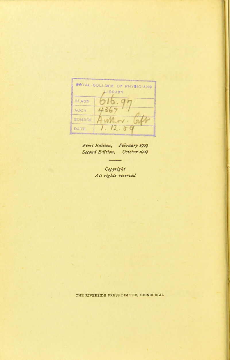 »»YA(..eOL1_S»3E OP PHVtlClANS yLIBRARY /tew. AOCn SOURC*: DATE First Edition, Felruary igog Second Edition, October igog Copyright All rights reserved THE RIVBRSIDE PRESS LIMITBD, EDINBURGH.