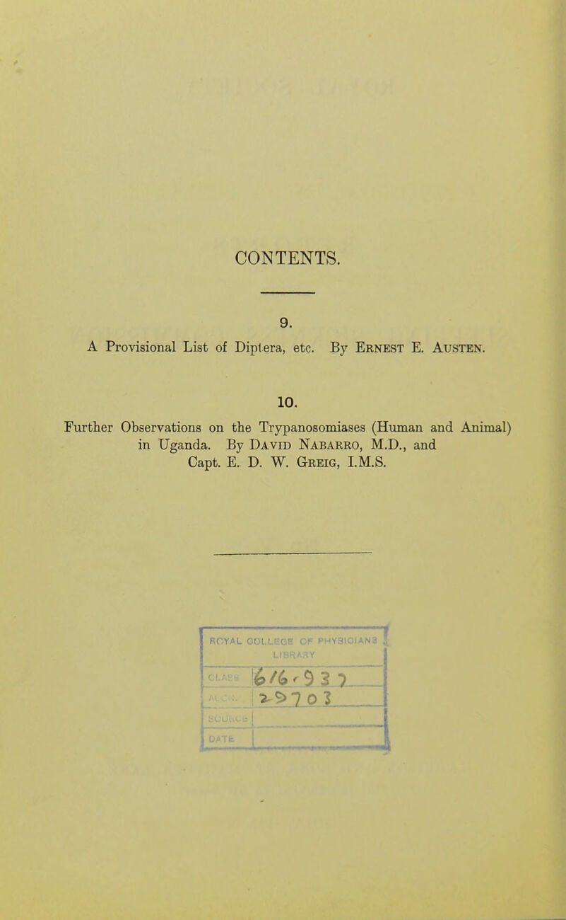 CONTENTS. 9. A Provisional List of Diptera, etc. By Ernest E. Austen. 10. Further Observations on the Trypanosomiases (Human and Animal) in Uganda. By David Nabarro, M.D., and Capt. E. D. W. Greig, I.M.S. ROYAL COLLE-f - f r--'Y;-Mi iwa { LI