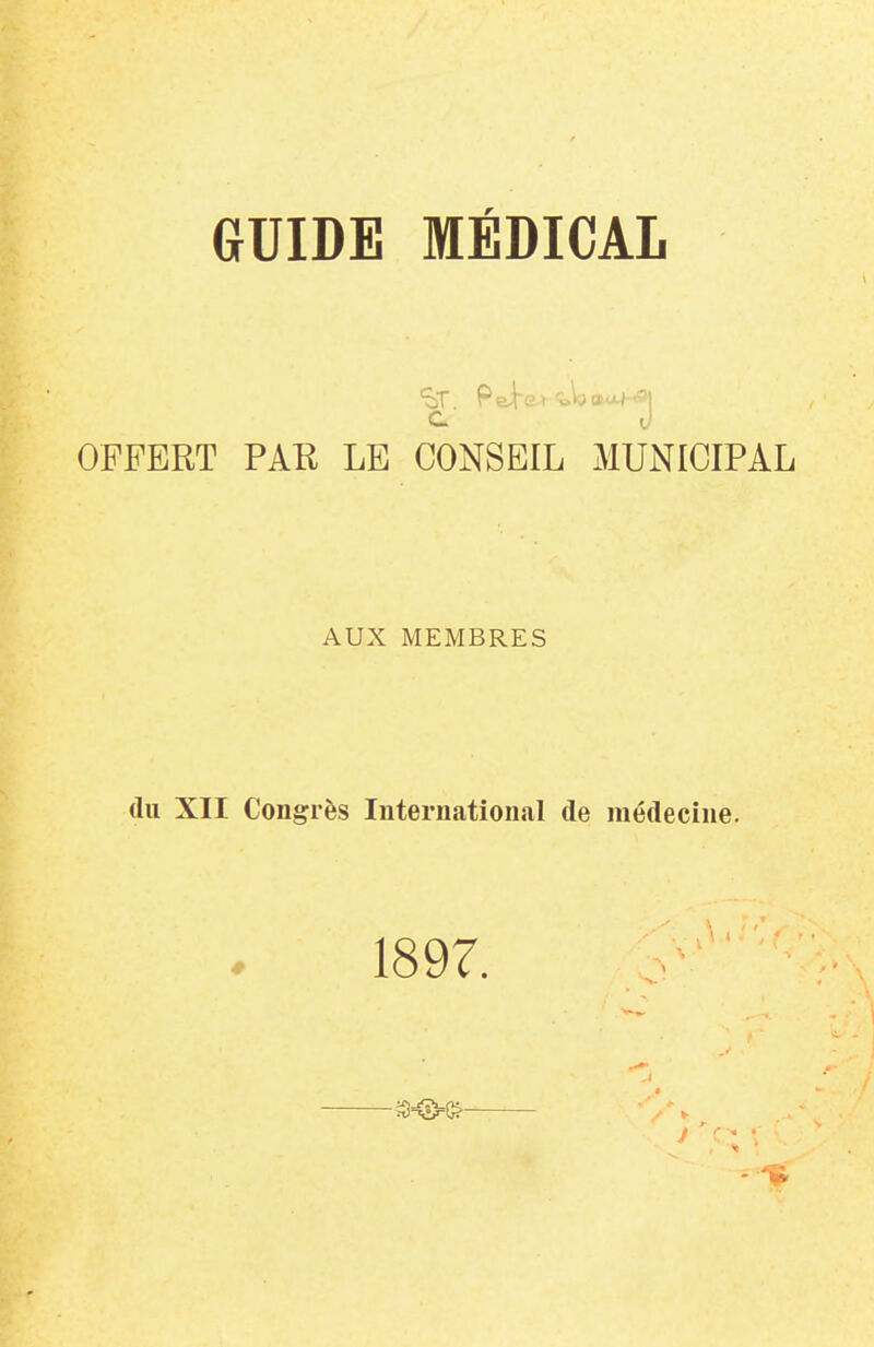 GUIDE MÉDICAL OFFERT PAR LE CONSEIL MUNICIPAL AUX MEMBRES (lu XII Congrès International de médecine. 1897.