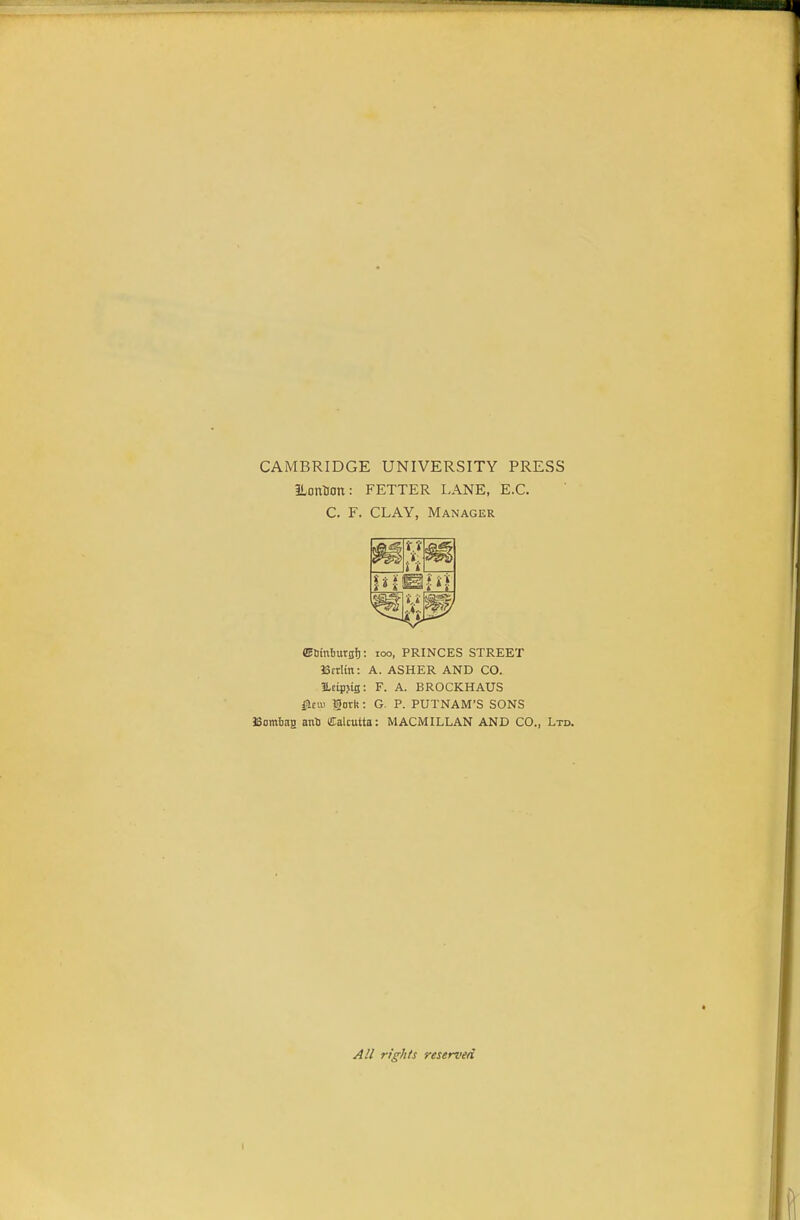 CAMBRIDGE UNIVERSITY PRESS ILoutan: FETTER LANE, E.G. C. F. CLAY, Manager ffitinburgt): loo, PRINCES STREET Btrim: A. ASHER AND CO. ILtipjig: F. A. BROCKHAUS 0.m Sork: G. P. PUTNAM'S SONS 38ombaH atiU Calcutta: MACMILLAN AND CO., Ltd. A/i rights reserved