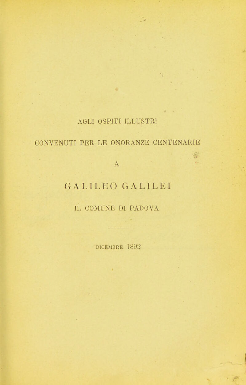 AGLI OSPITI ILLUSTRI CONVENUTI PER LE ONORANZE CENTENARIE GALILEO GALILEI IL COMUNE DI PADOVA DICEMBRE 1892