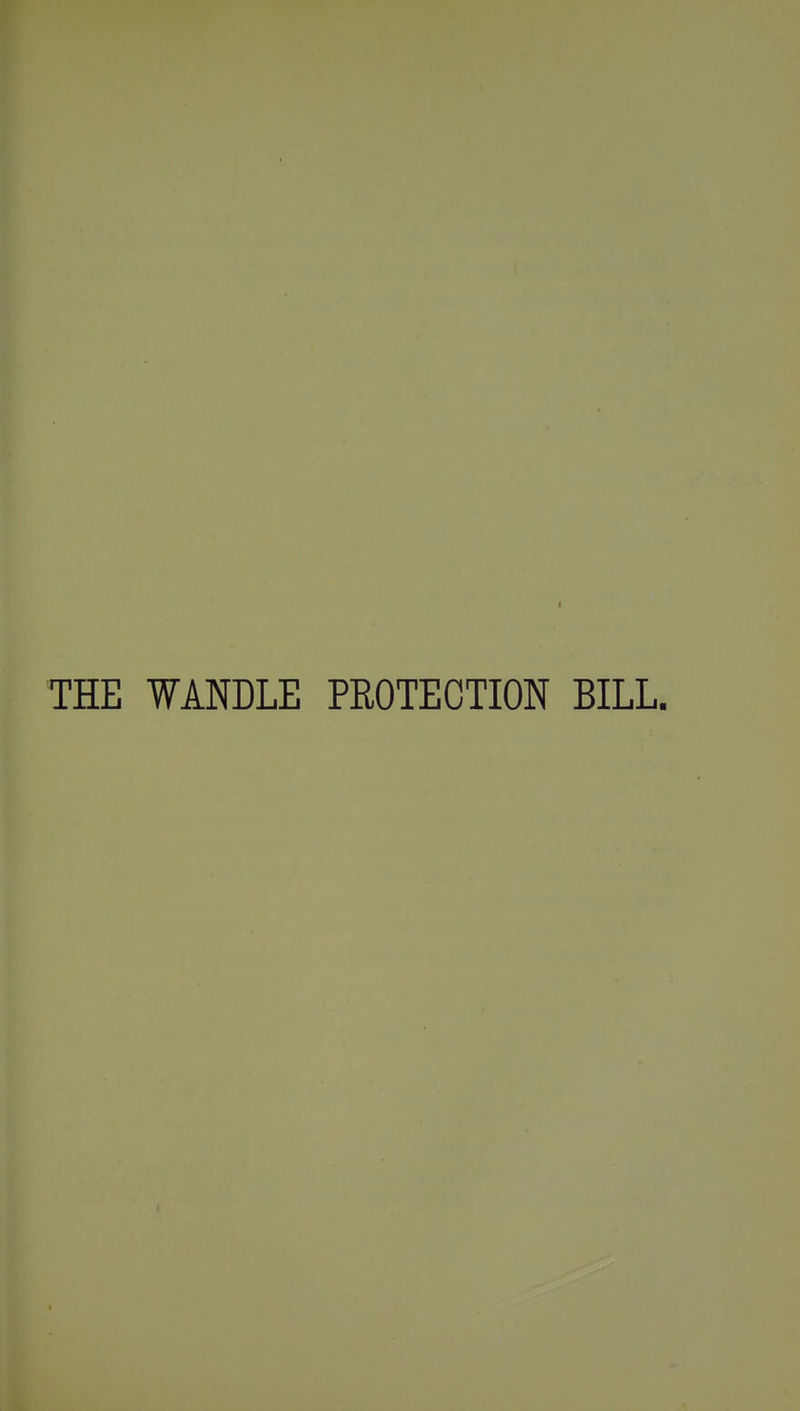 I THE WANDLE PROTECTION BILL.