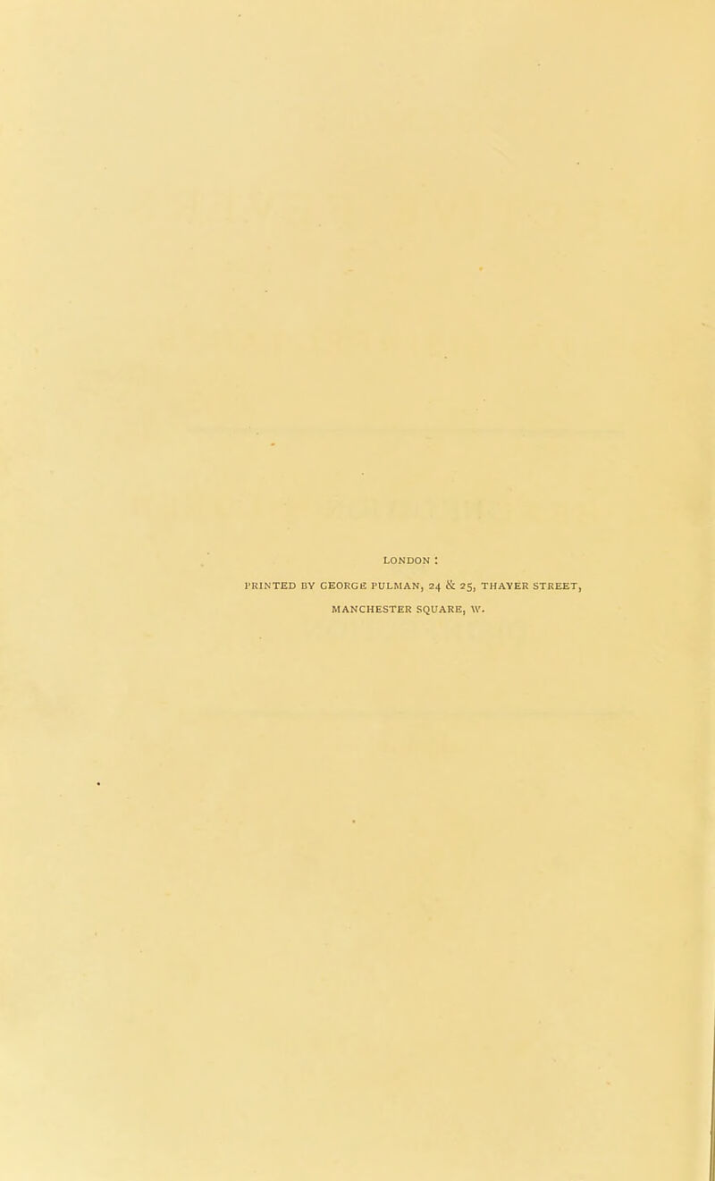 LONDON : I'RINTED BY GEORGE PULMAN, 24 & 25, THAYER STREET, MANCHESTER SQUARE, W.