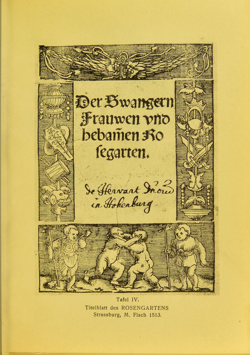 #rauwen vfi'o bebamenJ^o feganen* Tafel IV. Titelblatt des ROSENGARTENS Strassburg, M. Flach 1513.