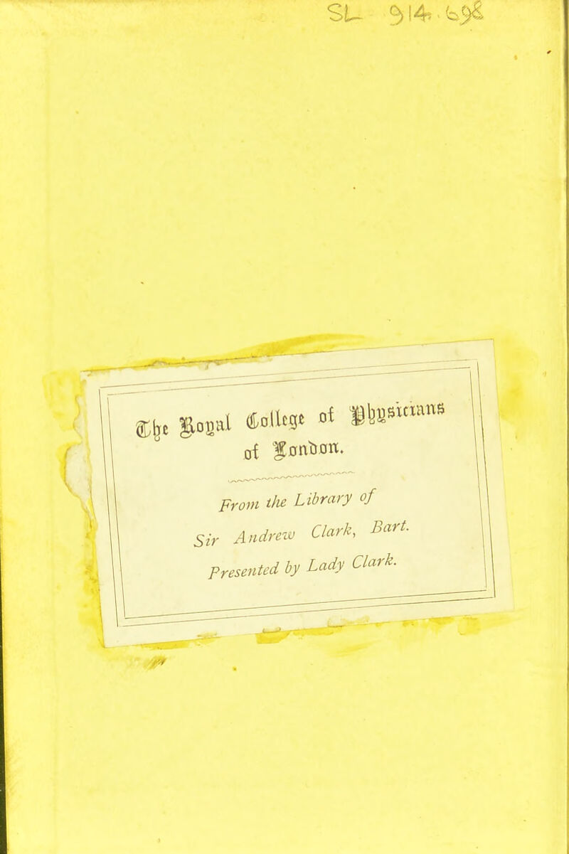 SU 314* of f ontJiOK. i7r^?;« Library of Sir Andmv Clark, Bart. Presented by Lady Clark.