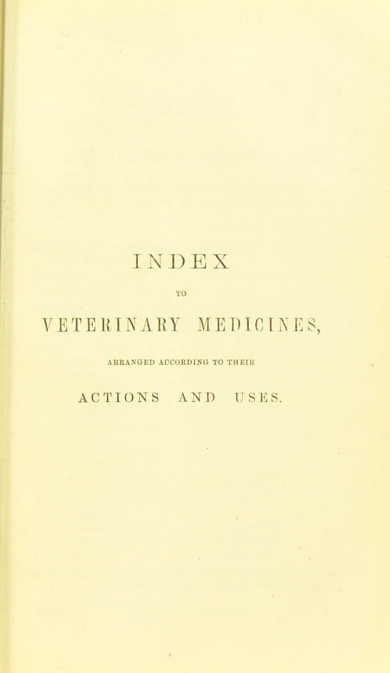INDEX TO VETERINARY METUCINES, AEEANGED ACCOEDING TO THEIR ACTIONS AND USES.