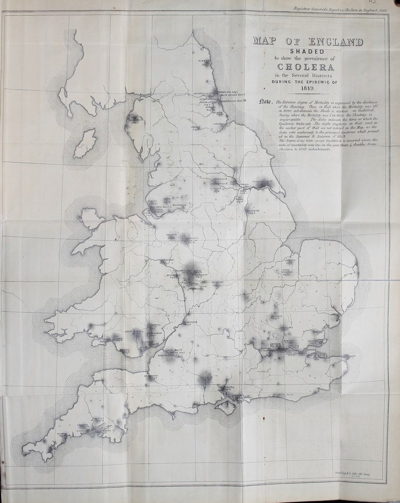 SHADED <o show the prevalence ef ill the Several Districls DURING THE EPIDEMIC Or I8i.y. 'jyieMeiaiive d^rte of 'MortaHh- m e.xpmsee/y by fft^ doj^Jixss offfu! <SIicoiin^. 77u/s m /Ml when Ih&Mortalf^' m^? af/ in MOOO uiJiaMuanis //le S/i£u/£ u dat^t, f^i^ Gidid^rd^. •Suirey, w7iere the Sfpftaliiv lya-y J in )0,000 ■ unpe^fcfpUbU, Tlir datf.i imhmic' tim& al wlac/i du> £pid£mic iivke out'. dit^M cruplXons wz- 1^'^ tn^ the carixcr pnr6 of /^4S a/r. not -iwUce/J/ av the I diUos refer eoccUismU' to t7i£ prmapat Epidemic w/a ed T7t the Sufmner & Autunm (/' J6'i9, The Name of rw tomi nrrrpt OuiM/hrd-uigerlxd where tlic 7w/<' afitwrlaiity was less in. thf yixir (heap 4- deaths trom. '$'^Owlcra to'1000 infu(hi(.(inU.^