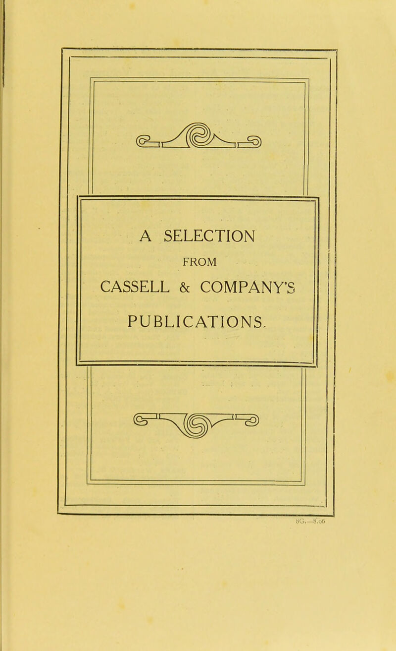 r A SELECTION FROM CASSELL & COMPANY'S PUBLICATIONS, - »G 8.0&