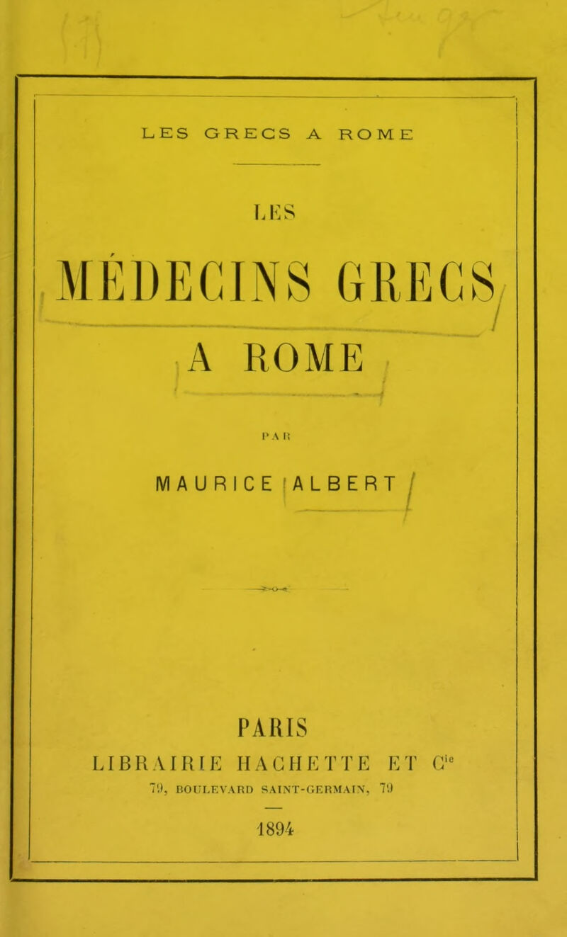 MEDECINS GRECS A ROME 1* A li MAURICE ALBERT PARIS LIBRAIRIE HACHETTE ET G' 7'.», BOULEVARD SAINT-GERMAIV. 7'.t 1894