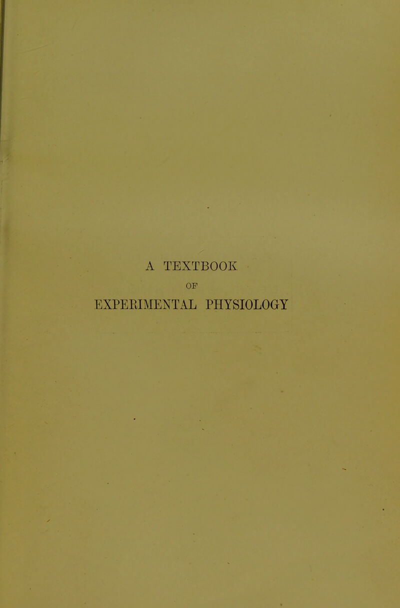 A TEXTBOOK OP EXPERIMENTAL PHYSIOLOGY