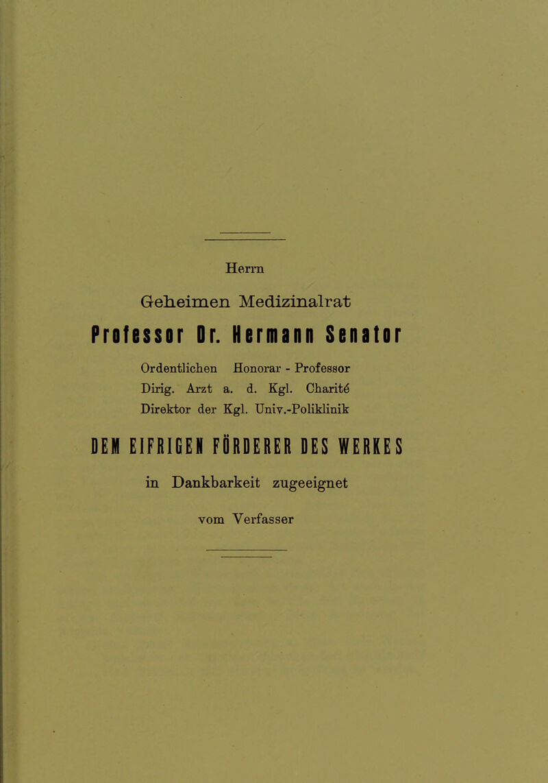 Herin GelLeimen Medizinalrat Professor Dr. Hermann Senator Ordentliclien Honorar - Professor Dirig. Arzt a. d. Kgl. Charity Direktor der Kgl. Univ.-Poliklinik DEM EIFRIGEH FSRDERER DES WERRES in Dankbarkeit zugeeignet vom Verfasser