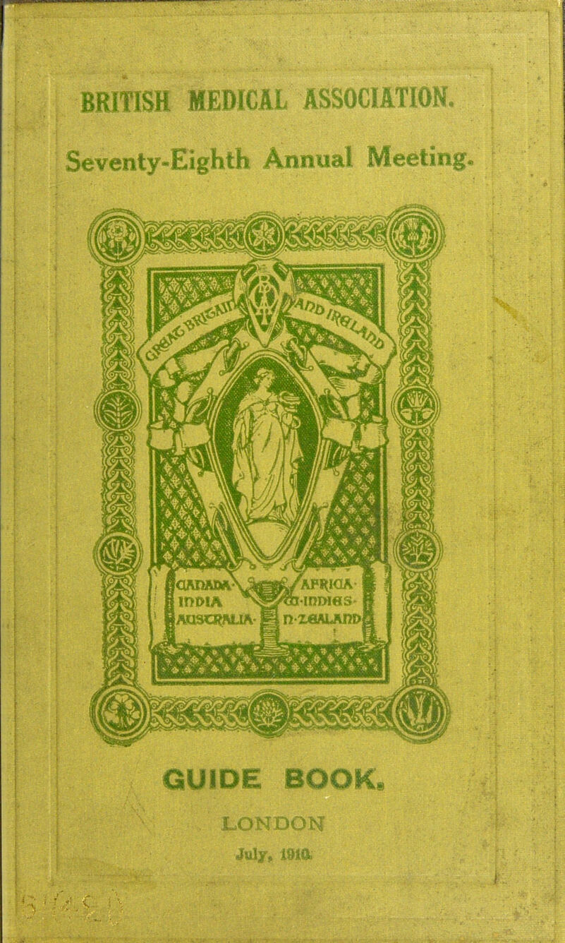 BRITISH MEDICAL ASSOCIAWOM, Seventy-Eighth Annual Meetings GUIDE BOOK LONDON July* 1910.