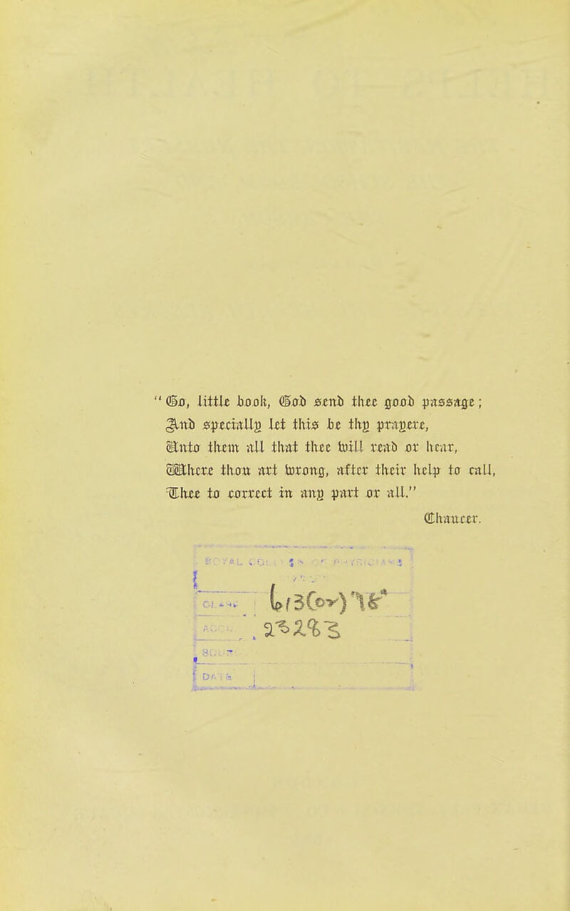  (§0, iittk book, ®xrji emh thtc Qooi> i^assagc; ^iti s\szcuU^ Id this bz tlt^ pnx^txt, Winto ihtm nil that tltce toill veab hear, SSEhcM thott art torong, after their htl^p to call, %hzz to mrect in ans ?art err all. dhauccr. 1 80i.-r?