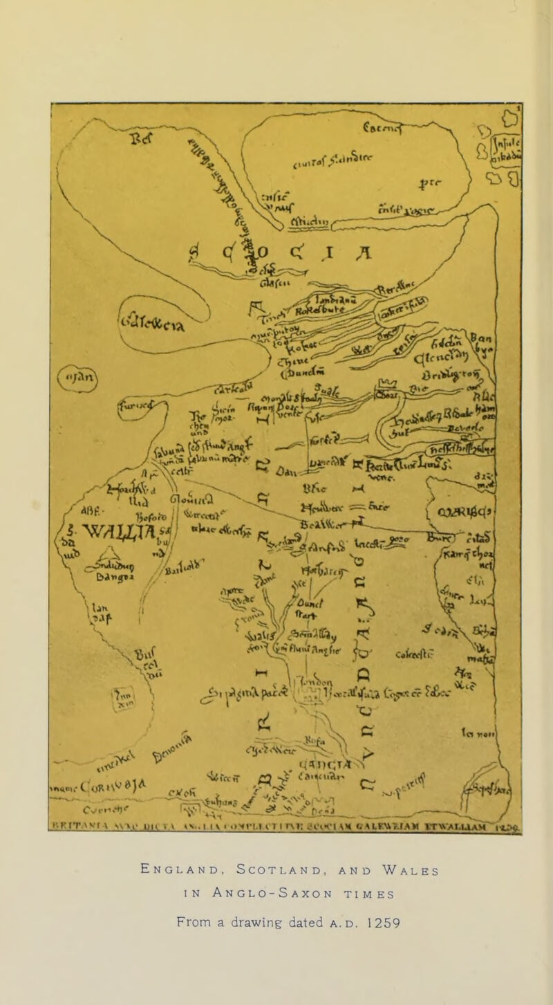 (55) fir/ - /^JbrjJ'CljM KKtT.AVTA w>t-uni-> >\., i i \ ■ .»-«im,h 11 rvi: a <<rtU WIW »■ M.V'.W I \11 1TWAI.IJAM England, Scotland, and Wales in Anglo-Saxon times From a drawing dated a.d. 1259
