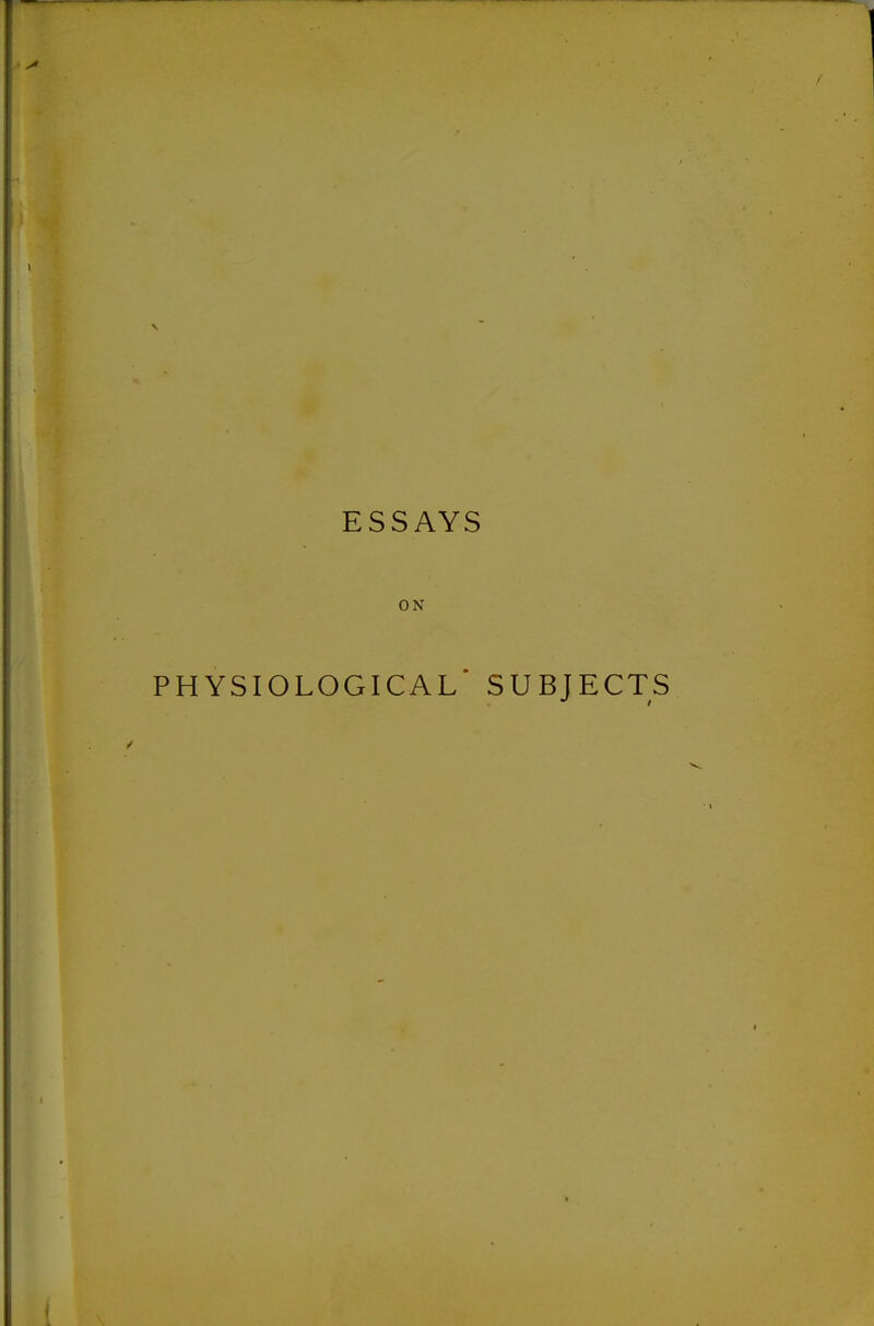 ESSAYS ON PHYSIOLOGICAL* SUBJECTS