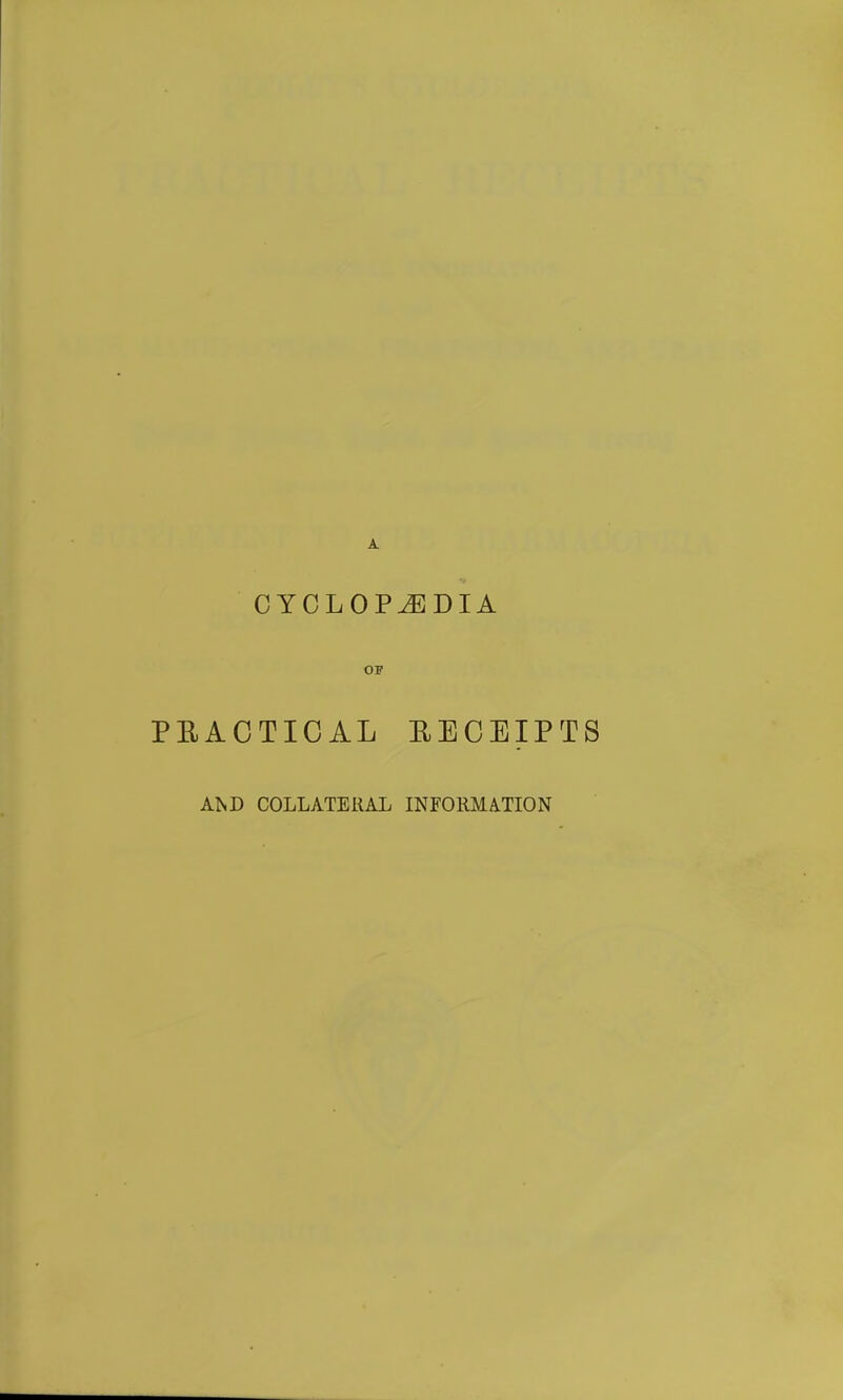 CYCLOPEDIA OF PEACTICAL EEOEIPTS AND COLLATERAL INFORMATION