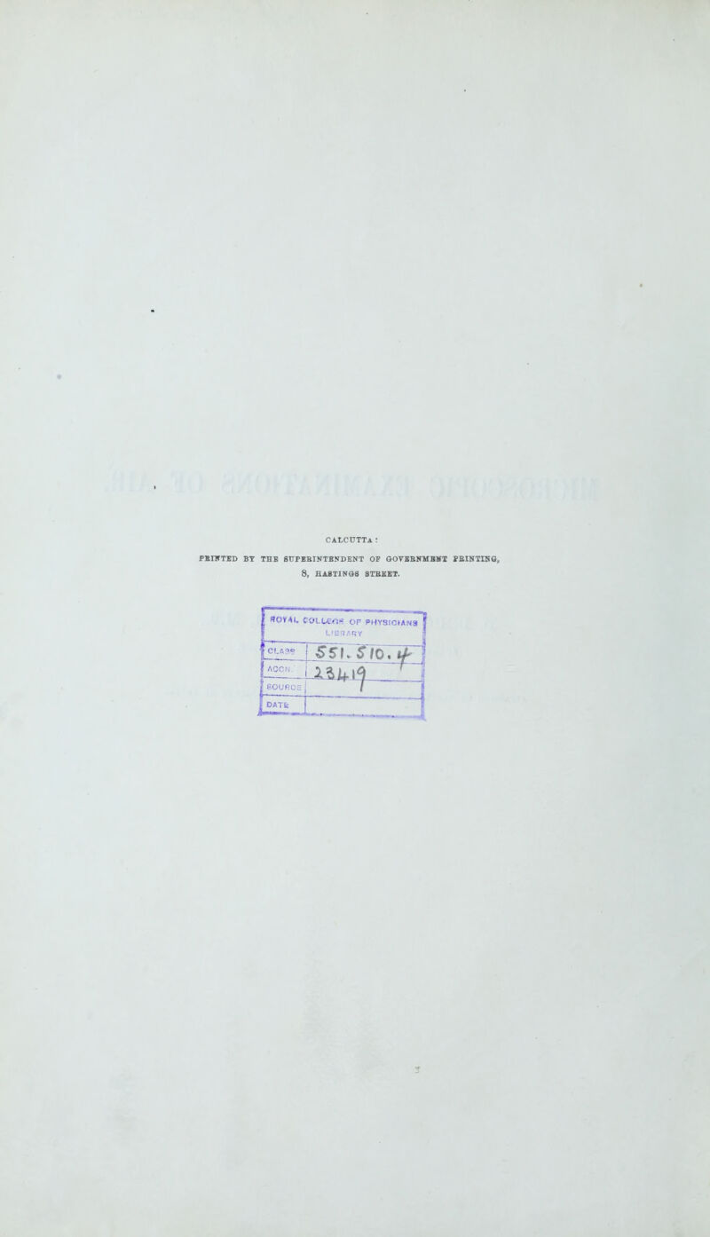 CALCUTTA: PEHfTED BT THE SUPERINTENDENT OF GOVBRNMBKT PBINTIHS, 8, HASTINGS STREET. fior*u colu;«t-: of physicians cu^lJSS\. $10. jrce! / ACCfi *\ 3 I : sour DATfc