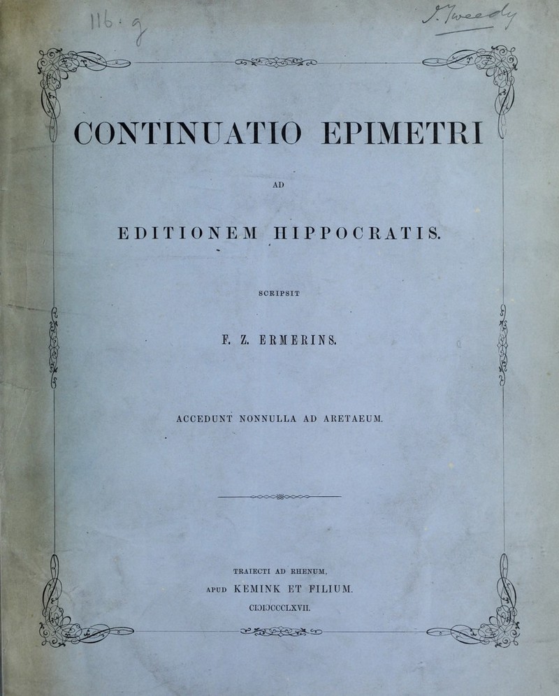 CONTINUATIO EPIMETRI AD EDITIONEM HIPPO GRATIS. SCRIPSIT F. Z. EKMEEINS. ACCEDUNT NONNULLA AD ARETAEUM. TRAIECTI AD RHENTJM, APUD KEMINK ET FILIUM. CIOIOCCCLXVII. Cii.^^^^^SD