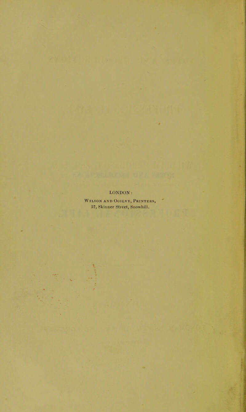 LONDON: Wilson and Ooilvy, Printe 57, Skinner Street, Snowliill.