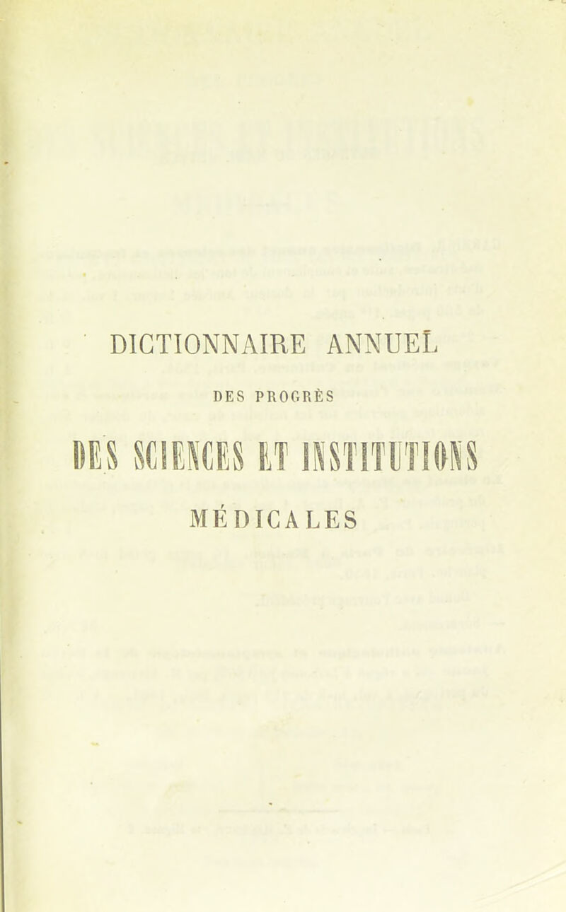 DICTIONNAIRE ANNUEL DES PROGRÈS DES SCIENCES ET INSTITUTIONS MÉDICALES