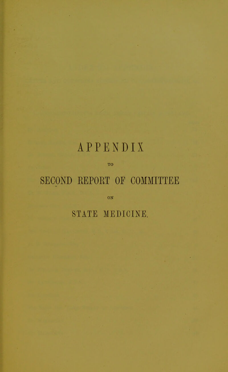 APPENDIX TO SECOND REPORT OF COMMITTEE ON STATE MEDICINE.