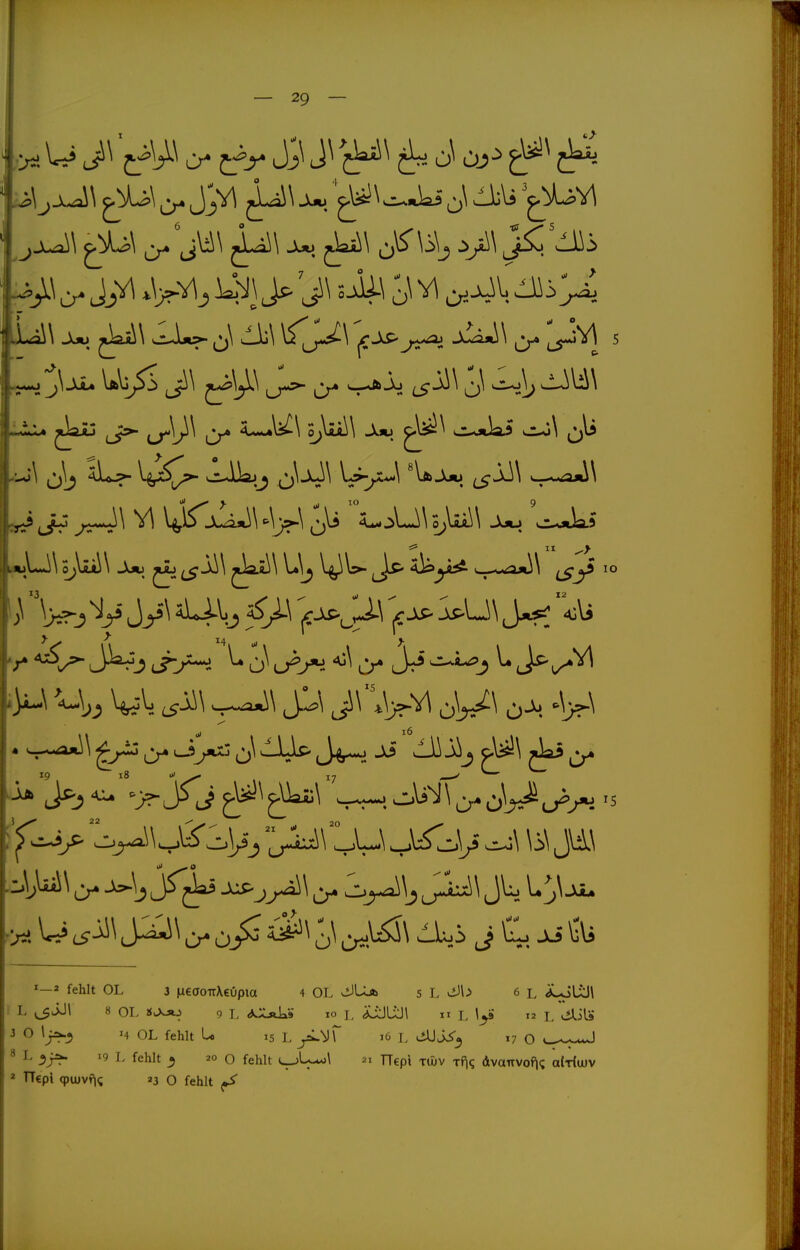 ;>5i W ^j^^ ^-^^-J^j O^-^^ ^i?>^^ ^Vfc-Xjo ^JLi\ ^ ^ 10 9 r uP^j j-j^- ^ <y ^^^j ^ J*'i/^'^ ^\ J\\\y^y\ o^\\^\:5 C::.^^ ^\:^V^- ^\ J\i\ W Cr. o/^ J ^. ^'Vi »—2 fehlt OL 3 incaoirXeüpia 4 OL ^Ua 5 L 6 l Ä^*LxJ\ L ^JJ\ 8 OL KcX^ 9 L d^Xjikä 10 I, ^LÜI II L ly t2 i/iliLs 3 0 1^3 MOL fehlt L* 15 L i6 L ,*UJ^3 .7 O ^.^^ 8 L 19 L fehlt ^ 20 o fehlt Hepi xiöv Tfjq dvanvof^(; aWwv * TT€pl 9U)vf|g 23 O fehlt ^