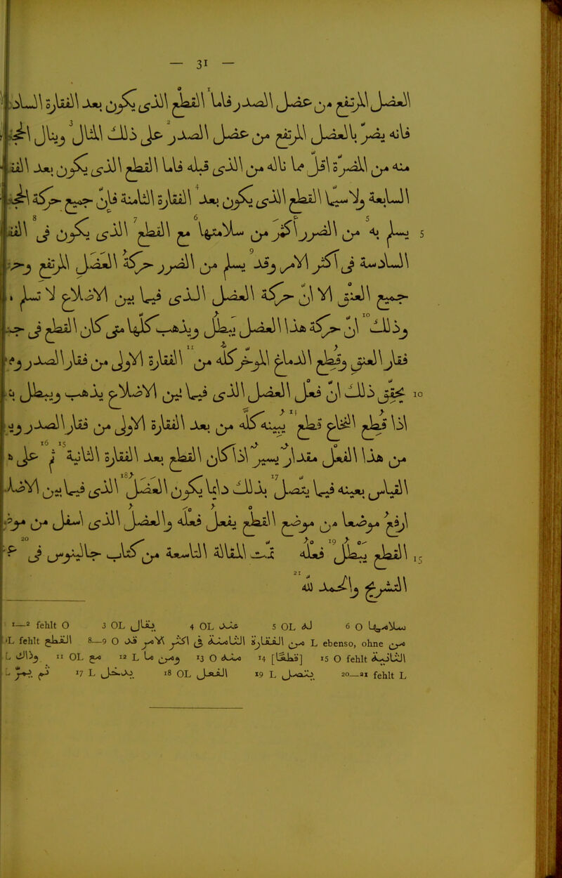 31 — \ M JL^ 'Jli\ > jjJi\ J^l >. 4:li iM 4^ o;lui\ jk5i\ C-'^j 8 7 6 ^ c- 5 J ÖJ^. Ci-^^ V^^ ^<> ^ 5 ^, JWdJ -r^-\l ^ Vrji J-^^ c) ^° !>• l)**^ LS-^^ iS^^J J**:J J^^^ U* ^-^^^ ji>^ 1—2 fehlt O 3 OL jUu_ 4 OL OJ* 5 OL <^ 6 0 L^^Ux*j •L fehlt jkÄJl 8_9 O Jj» (3 dLuÜJi k^JUiJ\ l ebenso, ohne ^ 7^. ^»^' '7 L J^^. 18 OL J-RaJI 19 L J--^. 2o_ai fehlt L 20
