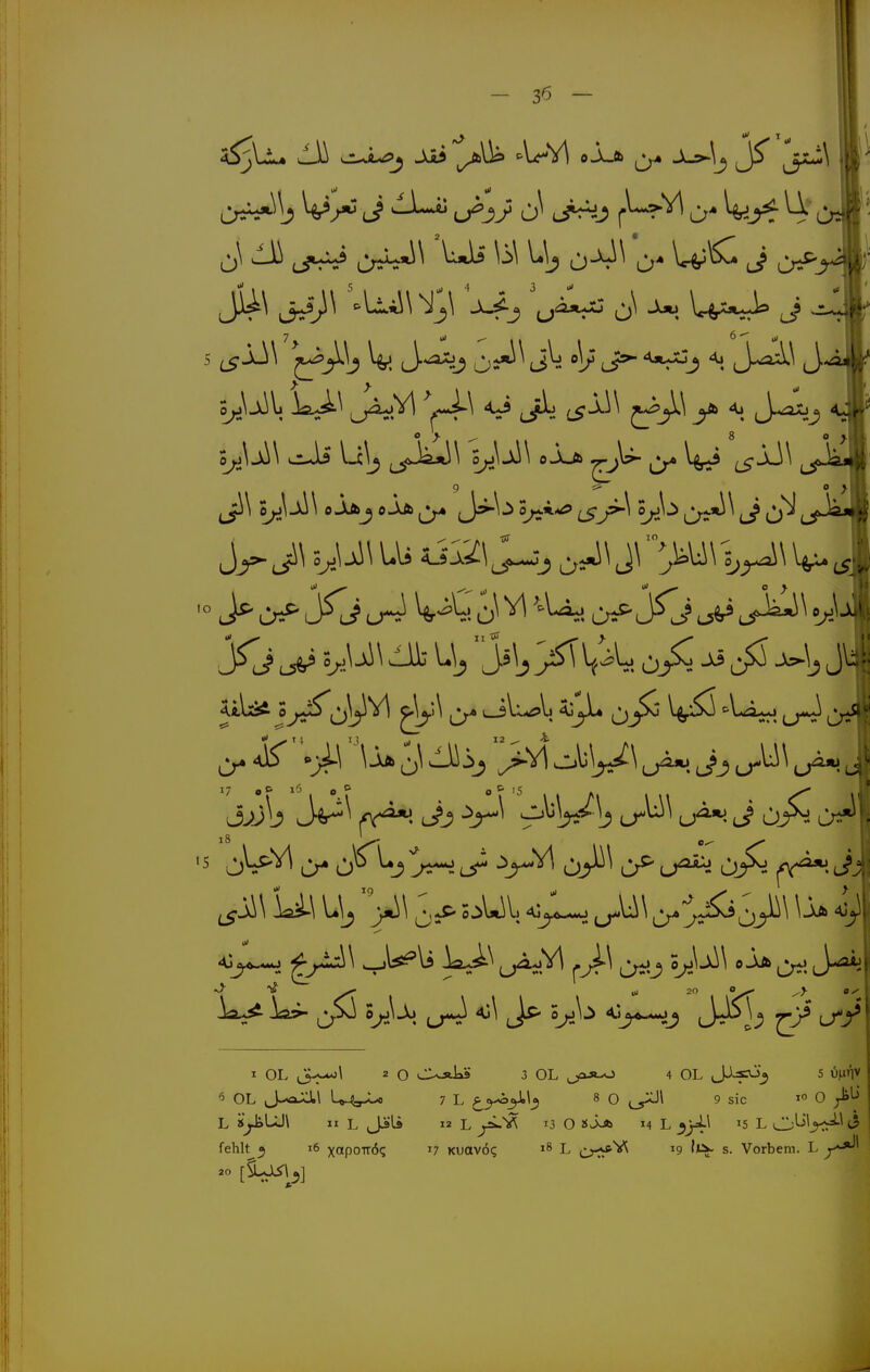 ^\ ^ ^UU \i>\ J o^j * Jvül? J-^^ ^^y^^ u^**. 3 Oj^ A^^^^ ptA\ J^\3 ^^V^ ^^ 5^\^\ 0Aä lia3>- ^^x\ e^^A» jj*<^ ^Jl^ 0^^^ A.>^**jj ^^jJ5^\^ L^y* I OL ^Jry^'^ ^ O i^XakS 3 OL ^ji^*^ 4 OL J^?^^ 5 \})xr\i 6 OL J--aXl.\ 7 L 8 0 ^\ 9 sie 1° 0 L ij^tJ\ II L Ji'Lä 12 L 13 O »J^ 14 L ^5 L O'-^'j^^ <3 fehlt ^ 16 xapoTTÖ? 17 Kuovög L crt^V^ »9 s. Vorbem. L .0 [i^uj