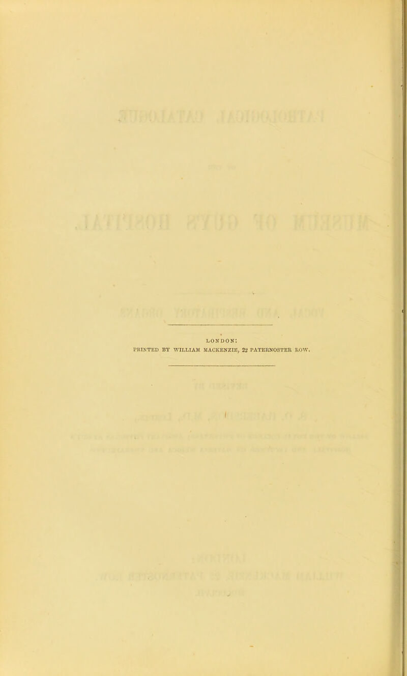 LONDON: PHINTED BY M'lLLIAM MACKENZIE, 22 PATERNOSTER ROW.
