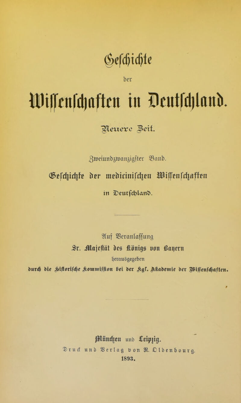 ber Ml)if)'en|*d)aftcn in Beutfdjlani gleuerc Beif. ßtüeiunbjrtJQnäigfter 93anb. (BBfd|td|fß htr mebtdnifdjen HJidfenfrfjaffen in 2Deutfc^lant>. 5tuf SSeronlaffung 5r. i$laif|lät bc8 Königs uon <5oi)rrn herausgegeben 2)vuct unb Jyerlag toon dt. Clbenbourg. 1893.
