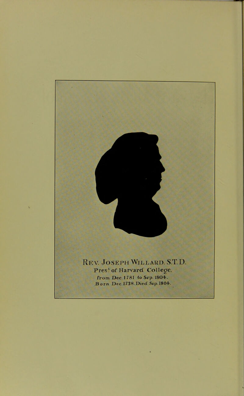 Rev. Joseph Willard. S.T.D. Pres^ of Harvard College. from Dec. 178/ <o Sep. 180*. J3orn Dec 1738. Died Sep 1804-. «
