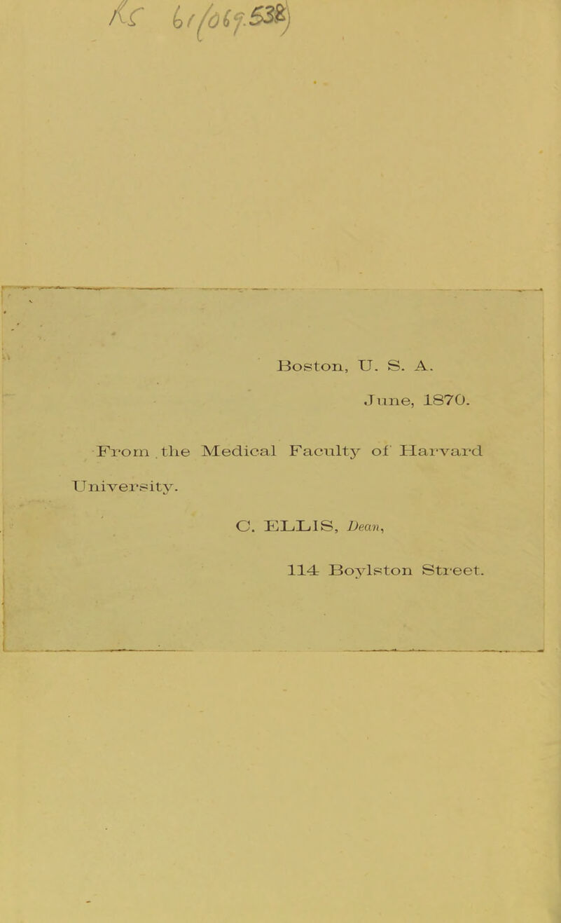 Boston, U. S. A. June, 1870- From tlie Medical Facnltj^ oL Hai vard University. C. ELLIS, Dean, 114 Boylston Street.