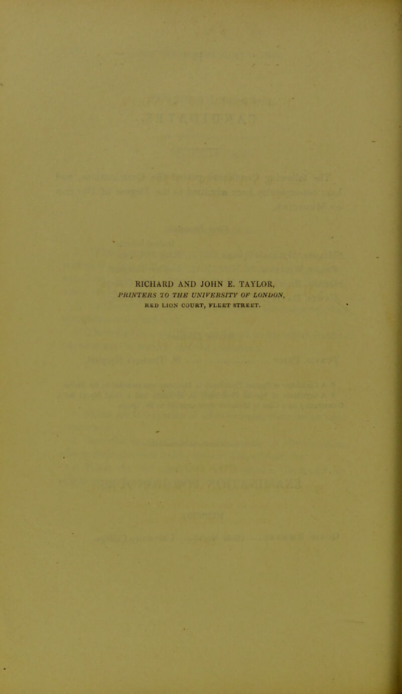 RICHARD AND JOHN E. TAYLOR, PItlNTEJiS 70 THE UNIVERSITY OF LONDON, Rti.D LION COURT, FLEKT STREET.