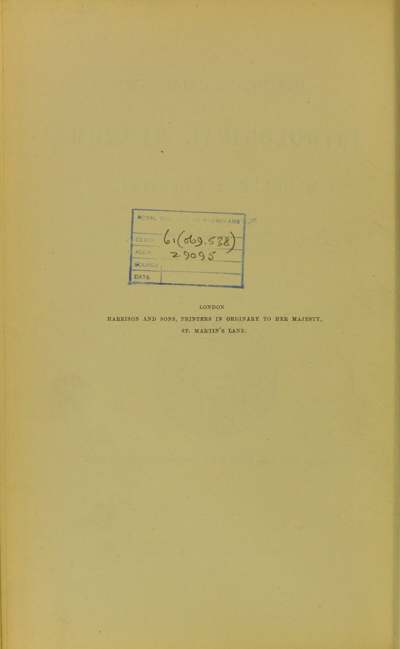 fCYtL CL,'; ACC K. ^•^o^^ zzl .SCUKCJs. DATE: 1 LONDON HAEHISON AND SONS, PEINTERS IN OEDINAEY TO HEE MAJESTY, ST. maetin's lane.