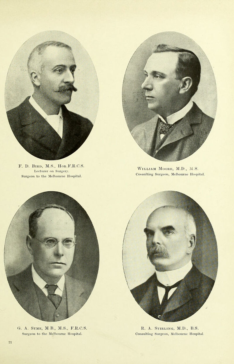 F. D. Bird, M.S., Hon.F.R.C.S. Lecturer on Surgery. Surgeon to the Melbourne Hospital. William Moore, M.D., M.S. Consulting Surgeon, Melbourne Hospital. G. A. Stme, M B., M.S., F.E.C.S. Surgeon to the Melbourne Hospital. R. A. Stirling, M.D., B.S. Consulting Surgeon, Melbourne Hospital.
