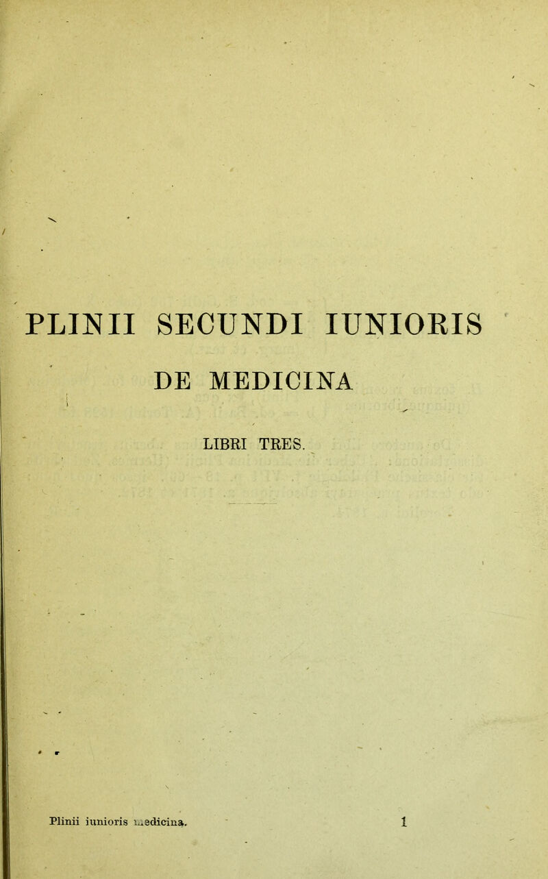 PLINII SECUNDI lUNIORIS DE MEDICINA i I LIBRI TRES.