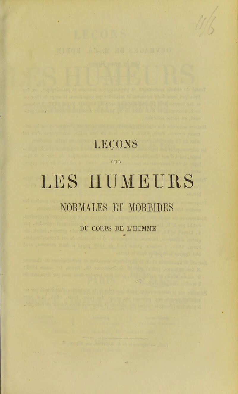 LEÇONS SUR LES HUMEURS NORMALES ET MORBIDES DD CORPS DE L'HOMME
