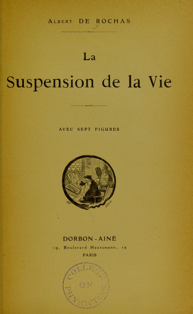 Albert DE ROCHAS La Suspension de la Vie ->-o<= AVEC SEPT FIGURES DORBON-AINÉ 19, Boulevard Haussmann, 19 PARIS