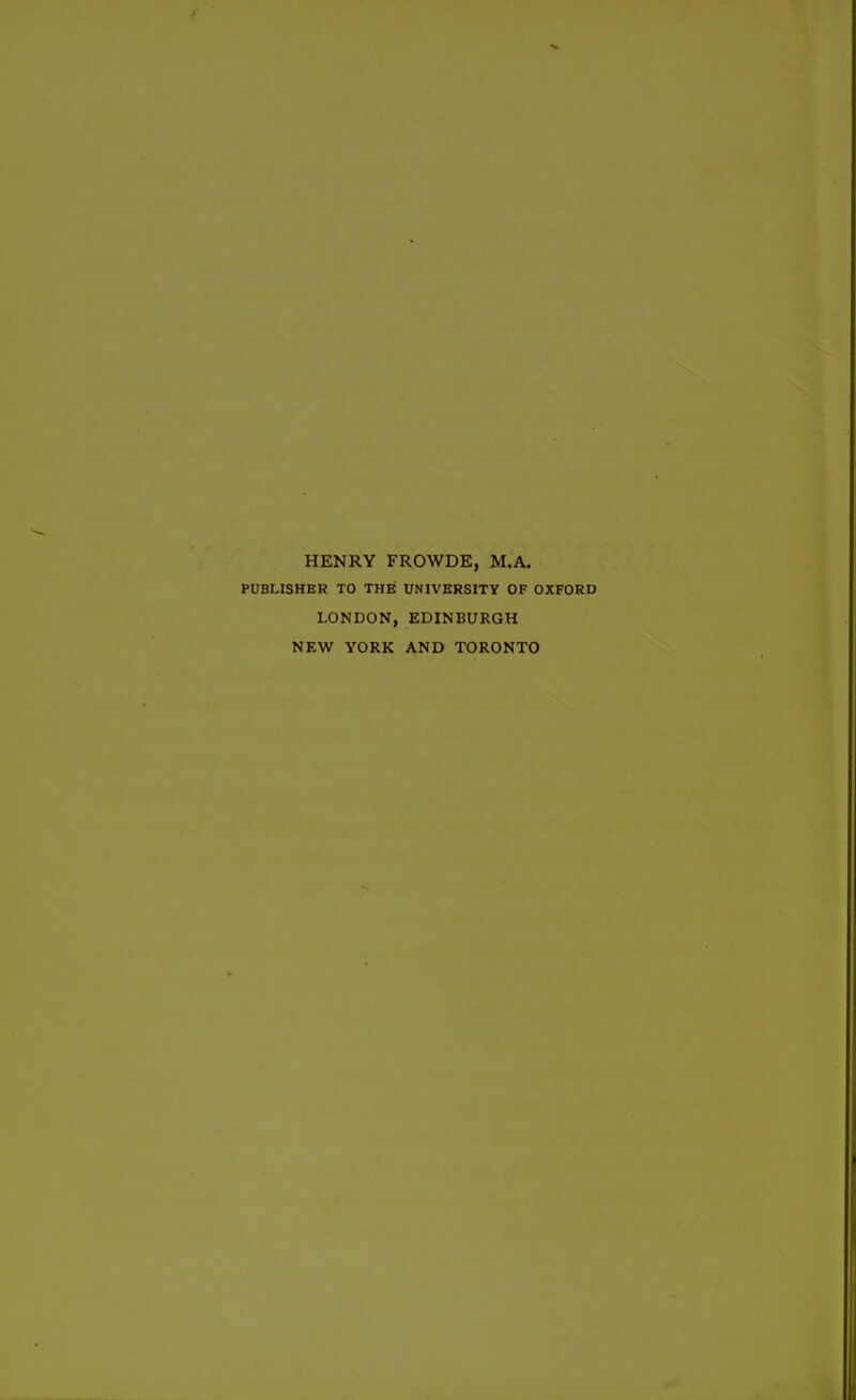 HENRY FROWDE, M.A. PUBLISHER TO THE UNIVERSITY OF OXFORD LONDON, EDINBURGH NEW YORK AND TORONTO