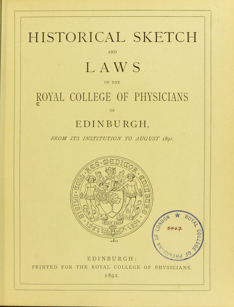 AND LAWS OF THE ROYAL COLLEGE OF PHYSICIANS C OF EDINBURGH, FROM ITS INSTITUTION TO AUGUST i8gi. PRINTED FOR THE ROYAL COLLEGE OF PHYSICIANS. I 89 I.