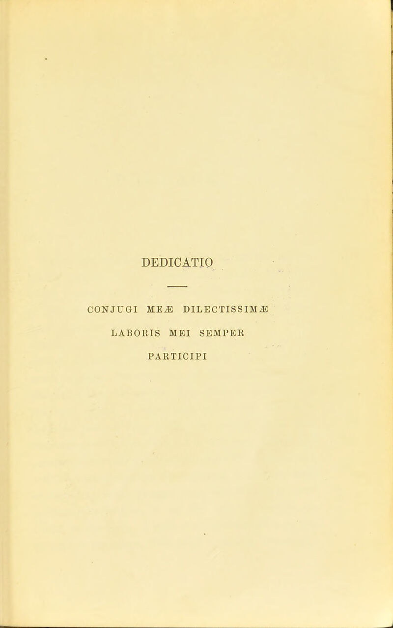 DEDIOATIO CONJUGI ME^ DILECTISSIMiE LABORIS MEI SEMPER PARTICIPI