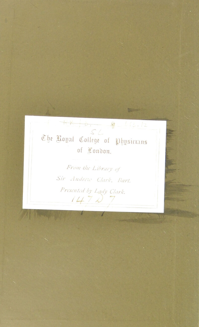 (Tljc gonal (College of |1bi)sirr; of ilTonDon. ins From ihc Library of Sir Aiuircio C/arL\ Jlarf. Prcsciiicd by ImiIv C/ark iU 7 d 7