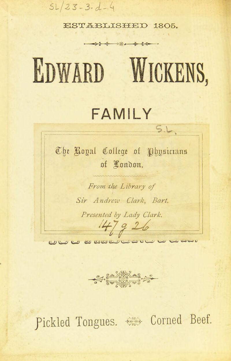 SVjzS-3-l-^ ESTABLISHED 1805. ' \ . ^ i <—— • Edward Wickers, FAMILY fickled Tongues. Corned Beef.